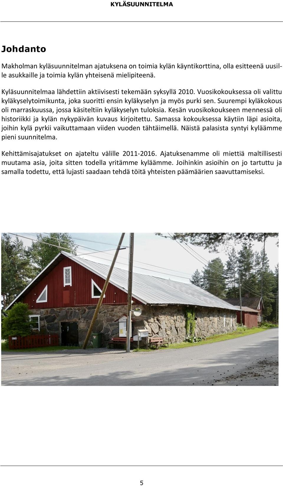 Suurempi kyläkokous oli marraskuussa, jossa käsiteltiin kyläkyselyn tuloksia. Kesän vuosikokoukseen mennessä oli historiikki ja kylän nykypäivän kuvaus kirjoitettu.