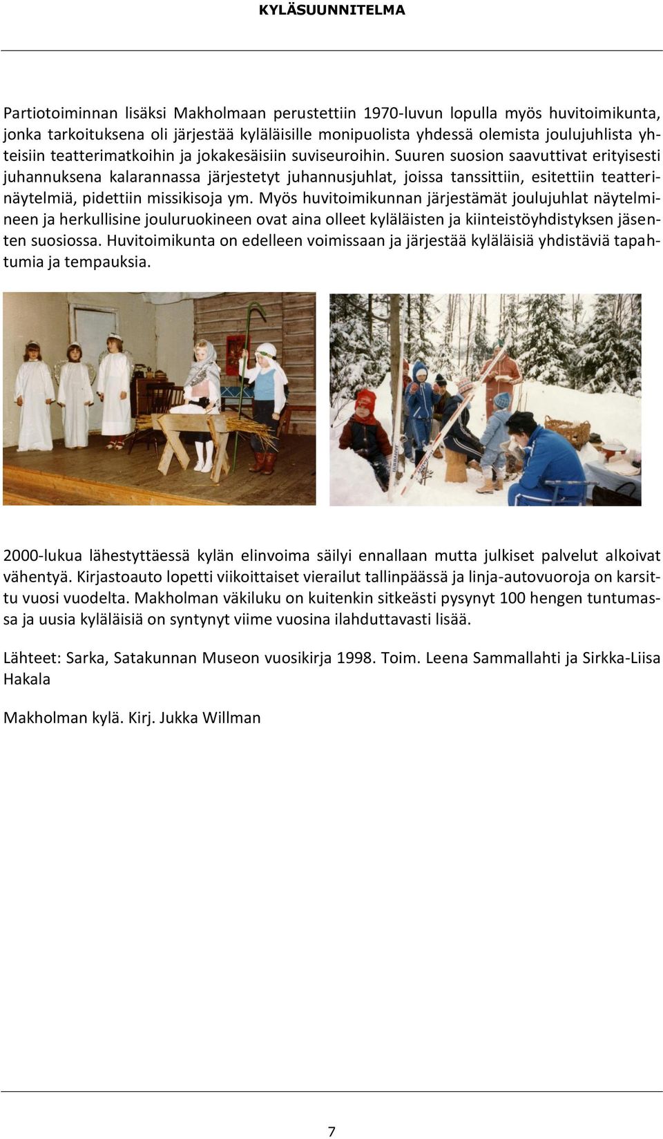 Suuren suosion saavuttivat erityisesti juhannuksena kalarannassa järjestetyt juhannusjuhlat, joissa tanssittiin, esitettiin teatterinäytelmiä, pidettiin missikisoja ym.