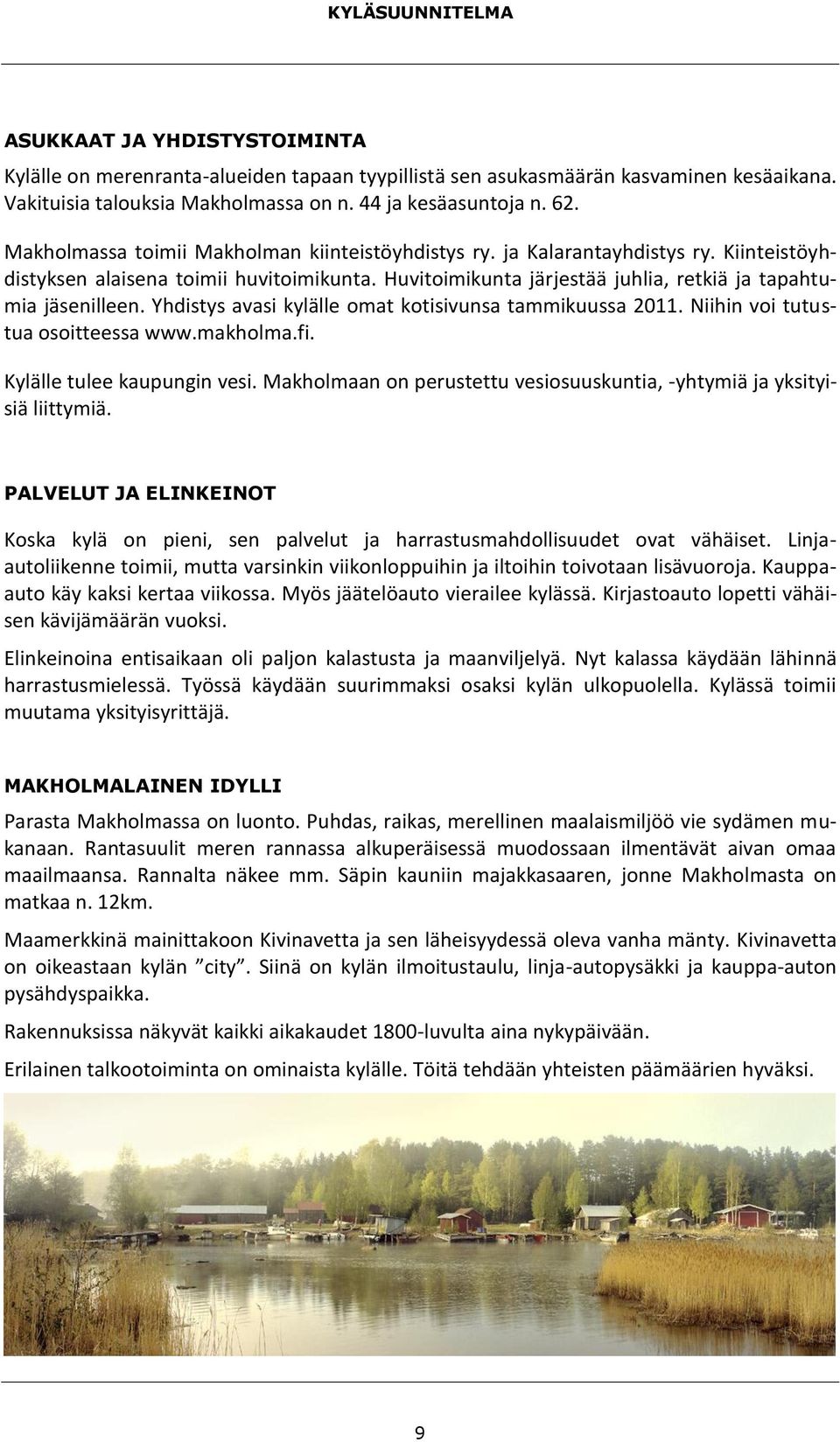 Yhdistys avasi kylälle omat kotisivunsa tammikuussa 2011. Niihin voi tutustua osoitteessa www.makholma.fi. Kylälle tulee kaupungin vesi.