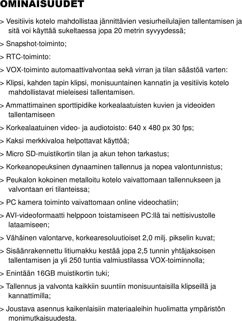 > Ammattimainen sporttipidike korkealaatuisten kuvien ja videoiden tallentamiseen > Korkealaatuinen video- ja audiotoisto: 640 x 480 px 30 fps; > Kaksi merkkivaloa helpottavat käyttöä; > Micro