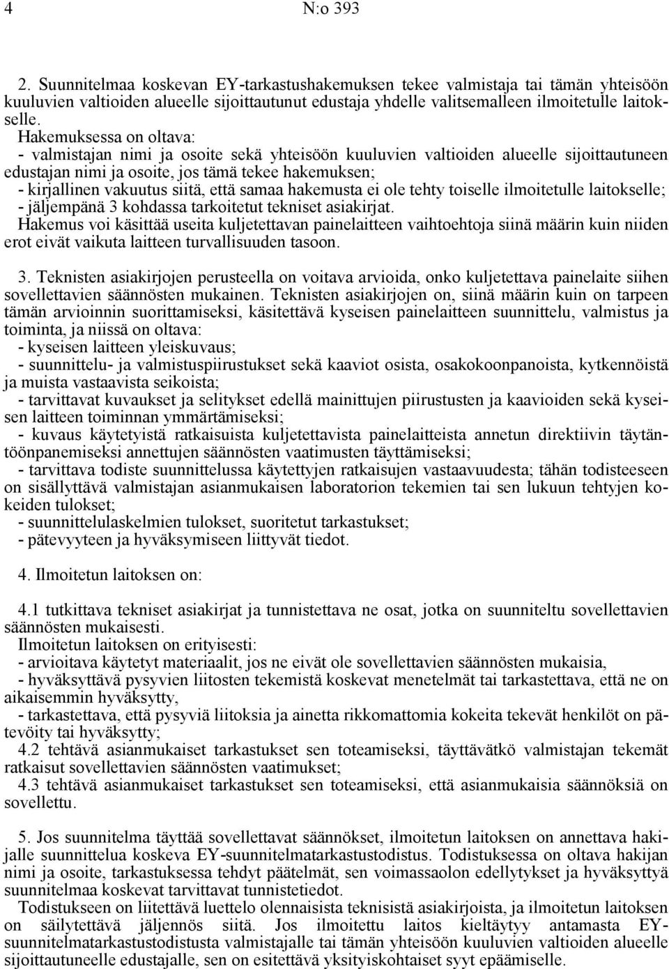että samaa hakemusta ei ole tehty toiselle ilmoitetulle laitokselle; - jäljempänä 3 kohdassa tarkoitetut tekniset asiakirjat.