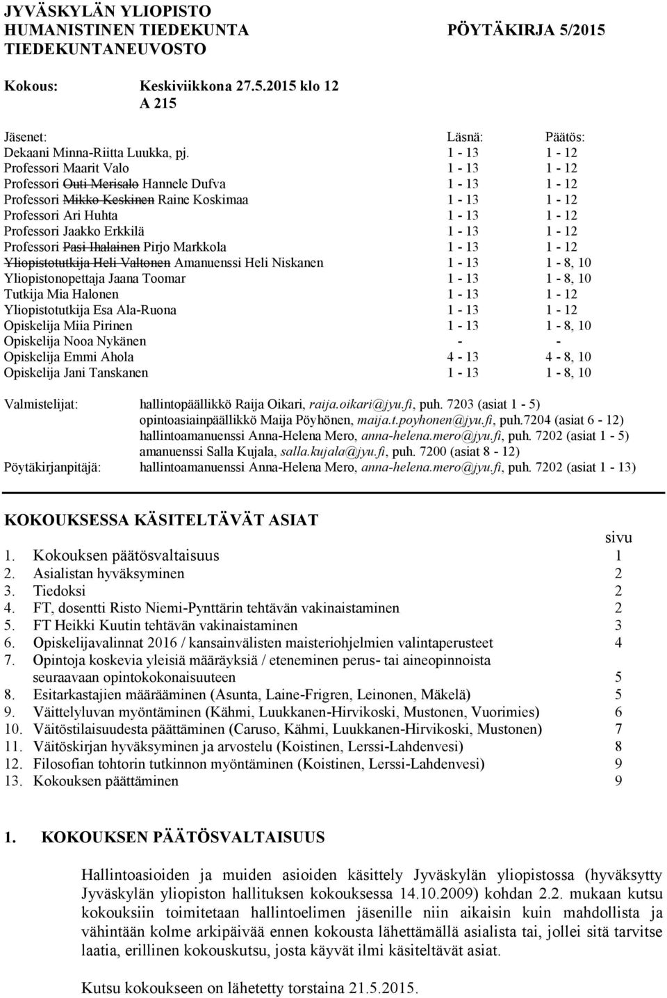 1-13 1-12 Professori Pasi Ihalainen Pirjo Markkola 1-13 1-12 Yliopistotutkija Heli Valtonen Amanuenssi Heli Niskanen 1-13 1-8, 10 Yliopistonopettaja Jaana Toomar 1-13 1-8, 10 Tutkija Mia Halonen 1-13