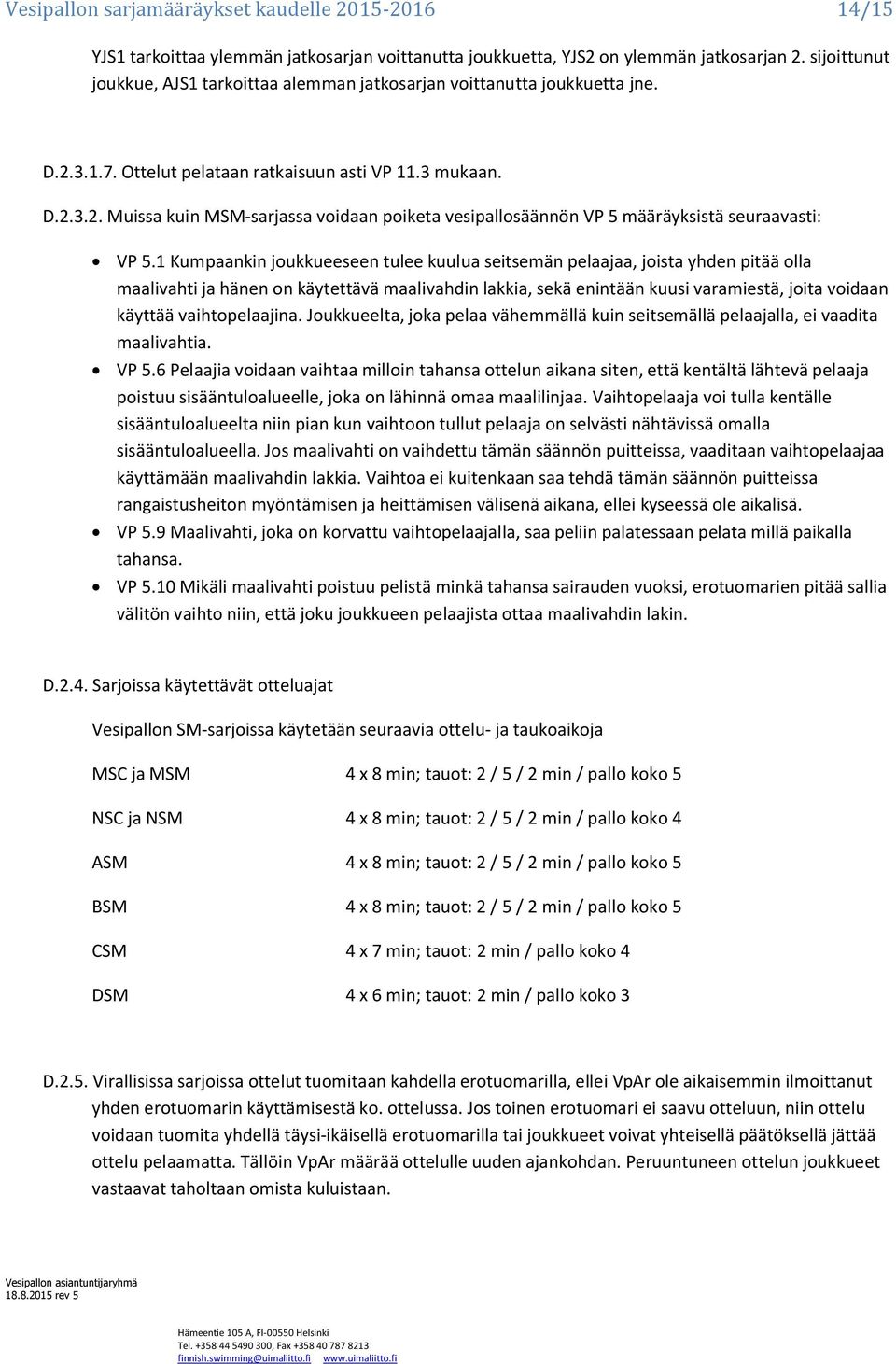 1 Kumpaankin joukkueeseen tulee kuulua seitsemän pelaajaa, joista yhden pitää olla maalivahti ja hänen on käytettävä maalivahdin lakkia, sekä enintään kuusi varamiestä, joita voidaan käyttää