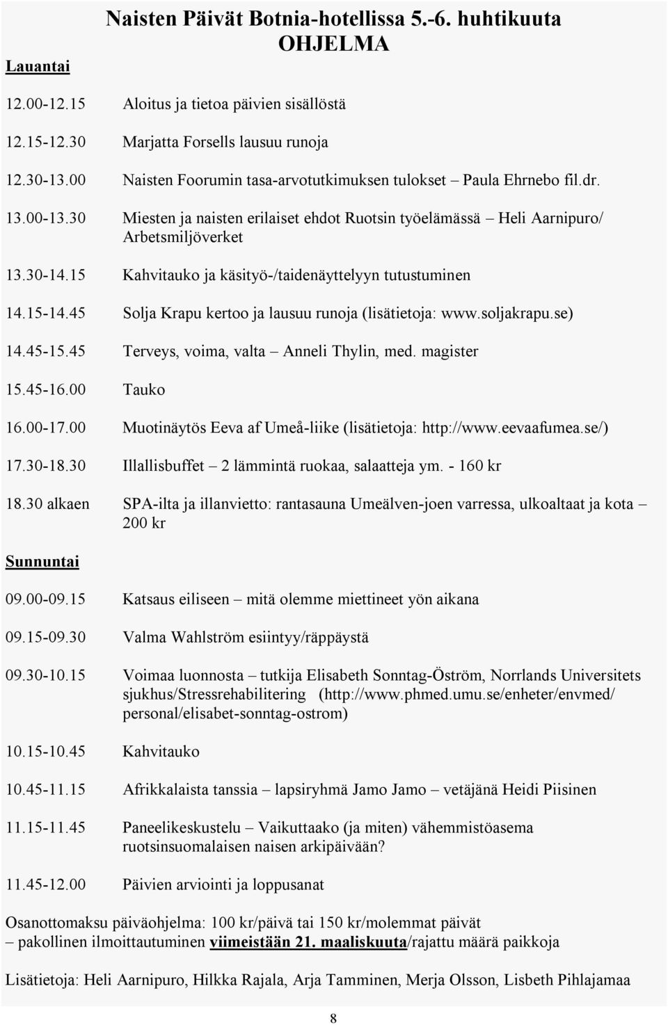 15 Kahvitauko ja käsityö-/taidenäyttelyyn tutustuminen 14.15-14.45 Solja Krapu kertoo ja lausuu runoja (lisätietoja: www.soljakrapu.se) 14.45-15.45 Terveys, voima, valta Anneli Thylin, med.