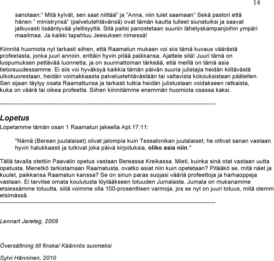 Kiinnitä huomiota nyt tarkasti siihen, että Raamatun mukaan voi siis tämä kuvaus väärästä profeetasta, jonka juuri annoin, erittäin hyvin pitää paikkansa. Ajattele sitä!