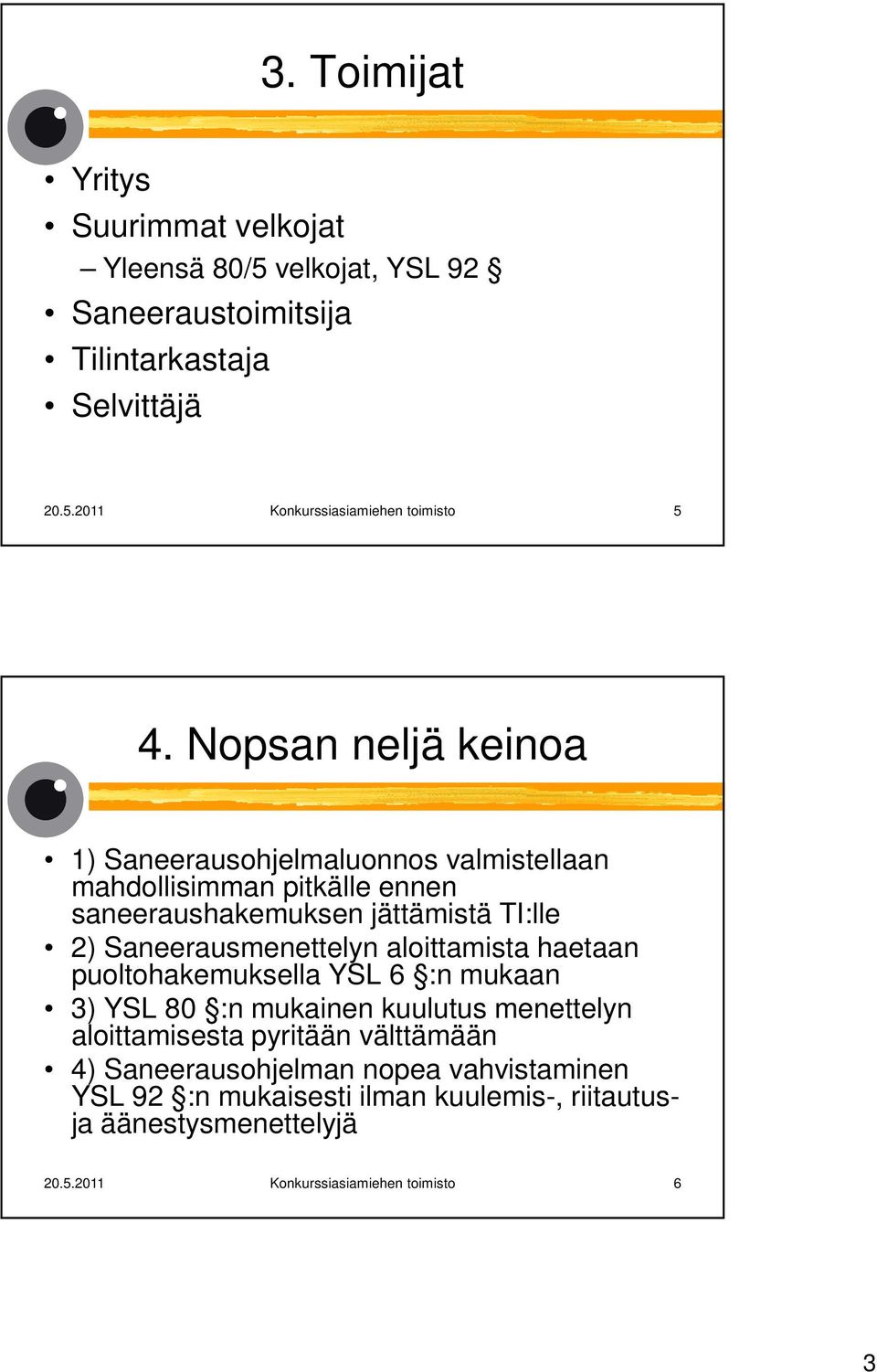 Saneerausmenettelyn aloittamista haetaan puoltohakemuksella YSL 6 :n mukaan 3) YSL 80 :n mukainen kuulutus menettelyn aloittamisesta pyritään