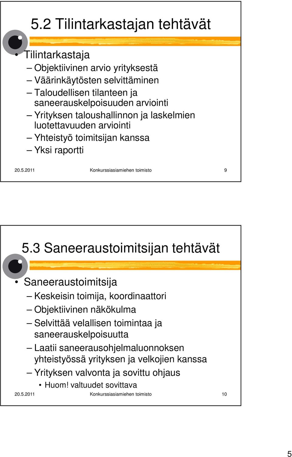 3 Saneeraustoimitsijan tehtävät Saneeraustoimitsija Keskeisin toimija, koordinaattori Objektiivinen näkökulma Selvittää velallisen toimintaa ja saneerauskelpoisuutta