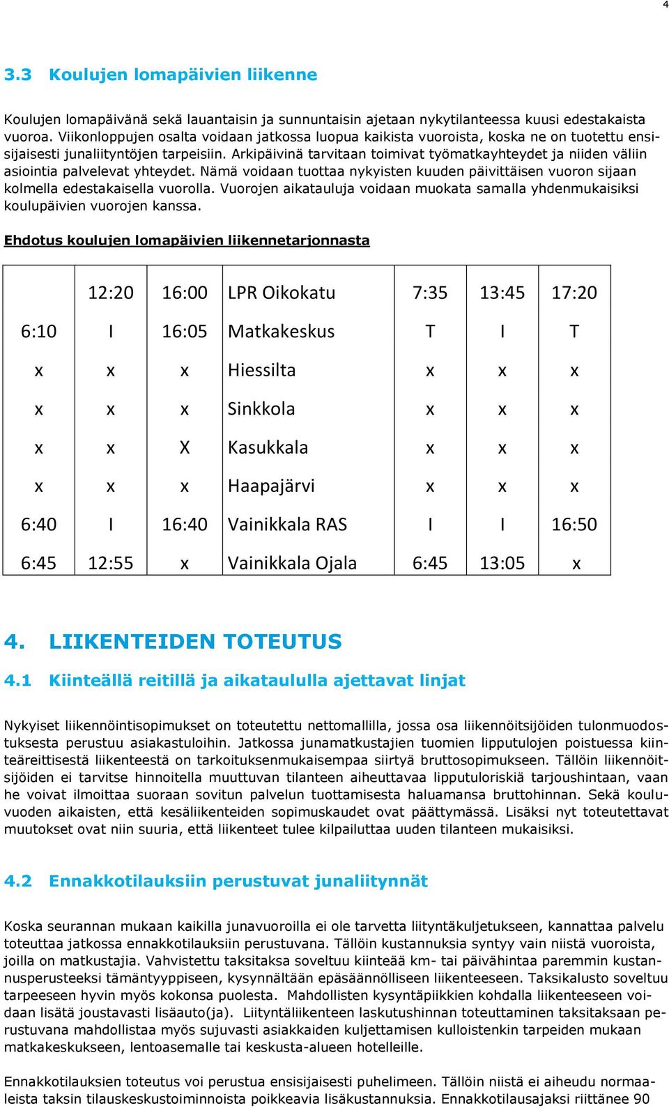 Arkipäivinä tarvitaan toimivat työmatkayhteydet ja niiden väliin asiointia palvelevat yhteydet. Nämä voidaan tuottaa nykyisten kuuden päivittäisen vuoron sijaan kolmella edestakaisella vuorolla.