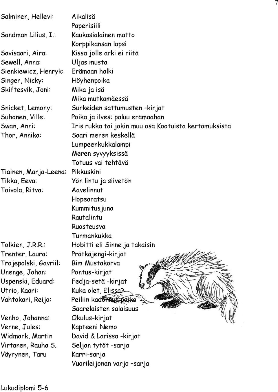 isä Mika mutkamäessä Snicket, Lemony: Surkeiden sattumusten kirjat Suhonen, Ville: Poika ja ilves: paluu erämaahan Swan, Anni: Iris rukka tai jokin muu osa Kootuista kertomuksista Thor, Annika: Saari