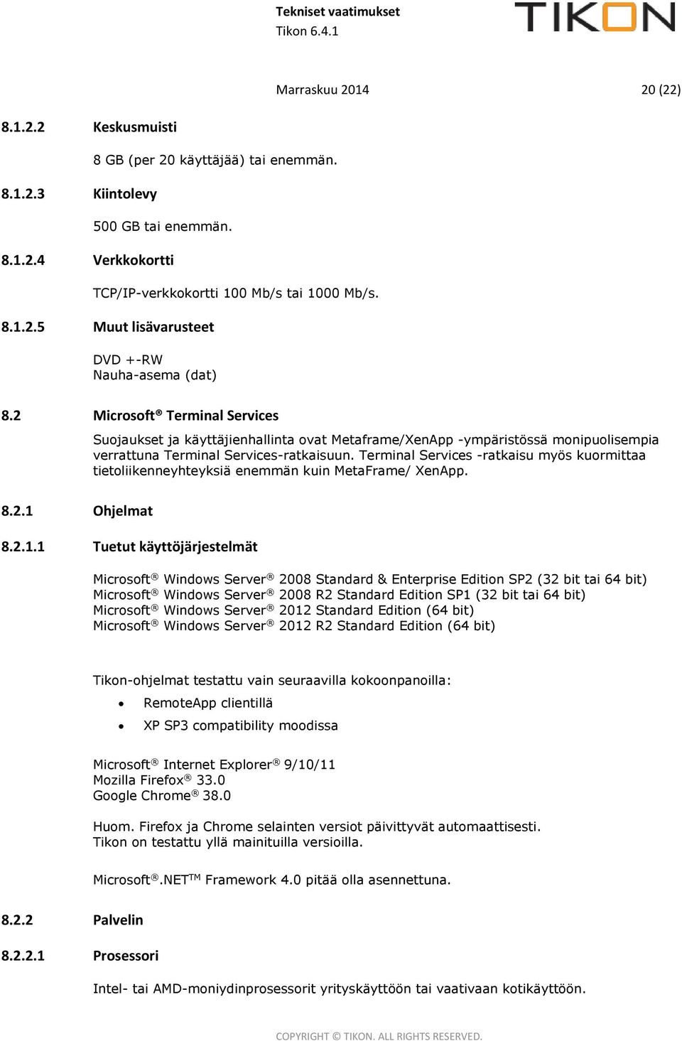 Terminal Services -ratkaisu myös kuormittaa tietoliikenneyhteyksiä enemmän kuin MetaFrame/ XenApp. 8.2.1.