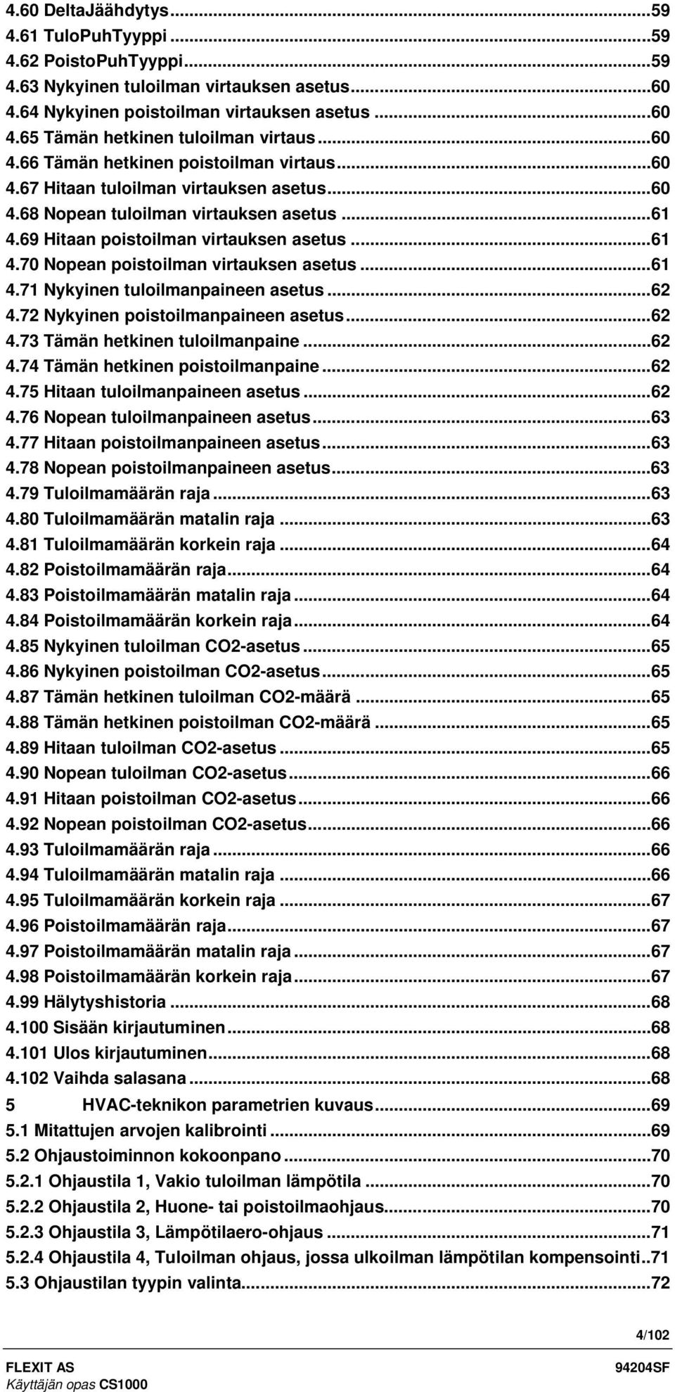 ..61 4.71 Nykyinen tuloilmanpaineen asetus...62 4.72 Nykyinen poistoilmanpaineen asetus...62 4.73 Tämän hetkinen tuloilmanpaine...62 4.74 Tämän hetkinen poistoilmanpaine...62 4.75 Hitaan tuloilmanpaineen asetus.