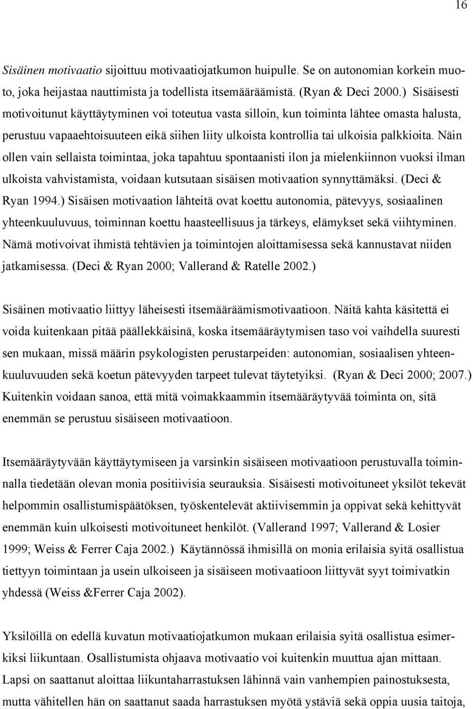 Näin ollen vain sellaista toimintaa, joka tapahtuu spontaanisti ilon ja mielenkiinnon vuoksi ilman ulkoista vahvistamista, voidaan kutsutaan sisäisen motivaation synnyttämäksi. (Deci & Ryan 1994.