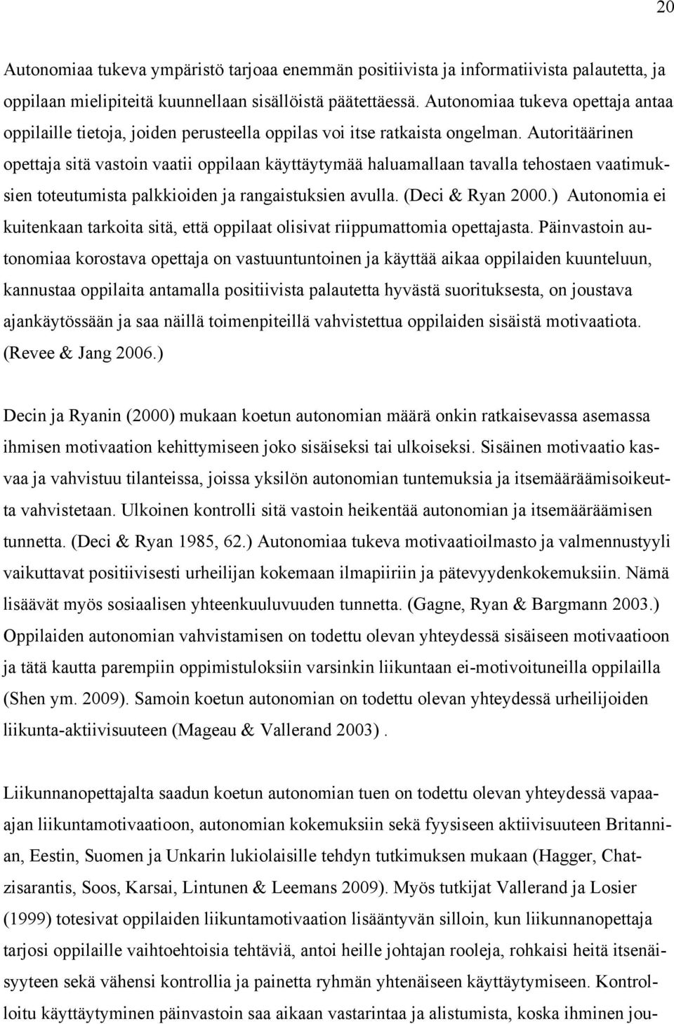 Autoritäärinen opettaja sitä vastoin vaatii oppilaan käyttäytymää haluamallaan tavalla tehostaen vaatimuksien toteutumista palkkioiden ja rangaistuksien avulla. (Deci & Ryan 2000.