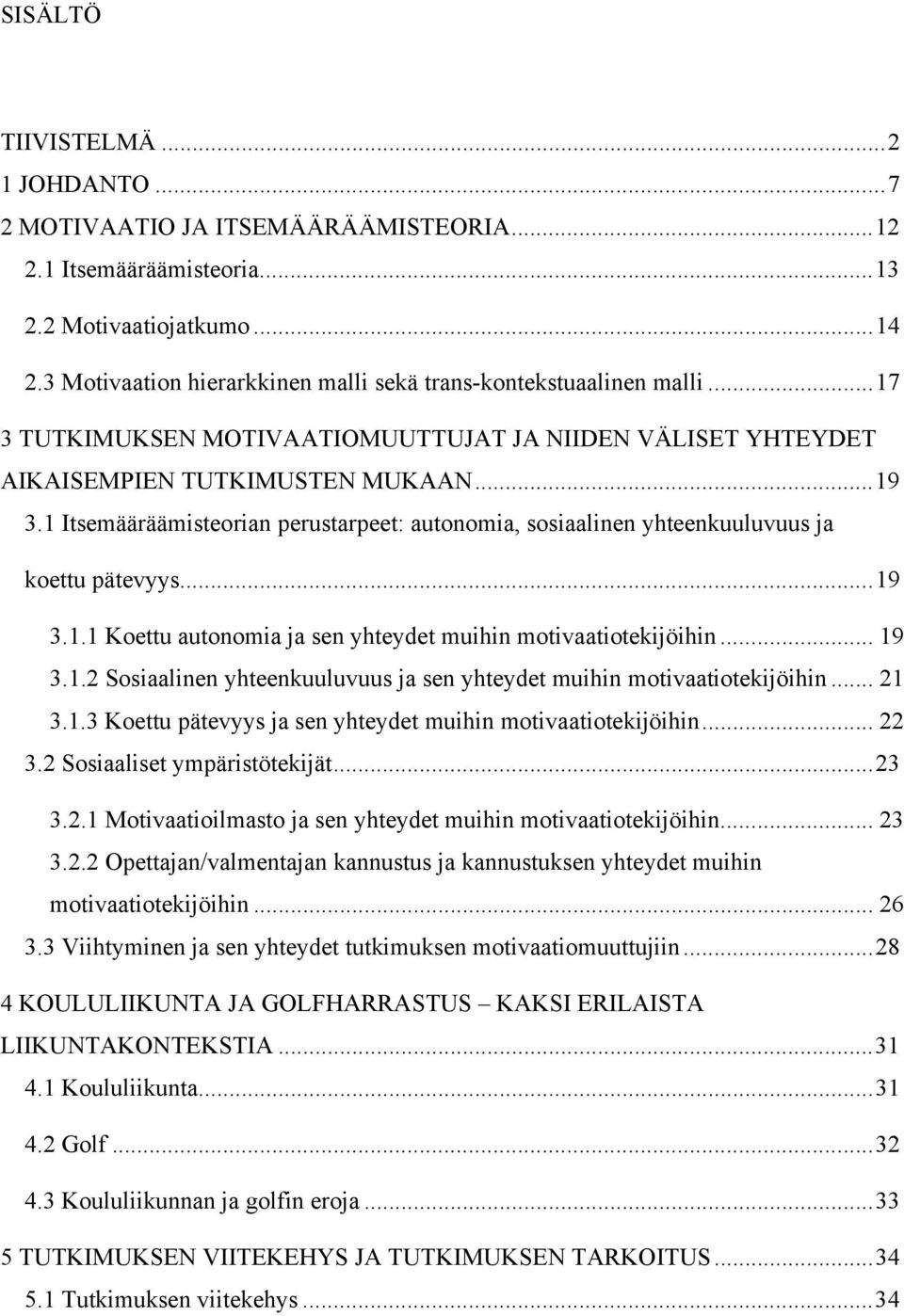 1 Itsemääräämisteorian perustarpeet: autonomia, sosiaalinen yhteenkuuluvuus ja koettu pätevyys... 19 3.1.1 Koettu autonomia ja sen yhteydet muihin motivaatiotekijöihin... 19 3.1.2 Sosiaalinen yhteenkuuluvuus ja sen yhteydet muihin motivaatiotekijöihin.