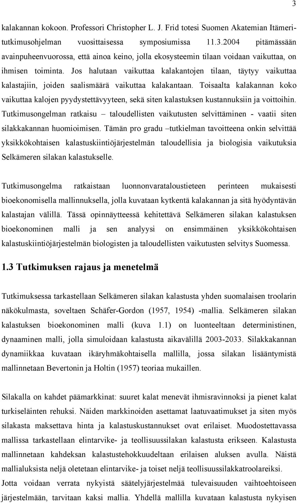 Tosaalta kalakannan koko vakuttaa kalojen pyydystettävyyteen, sekä sten kalastuksen kustannuksn ja vottohn.