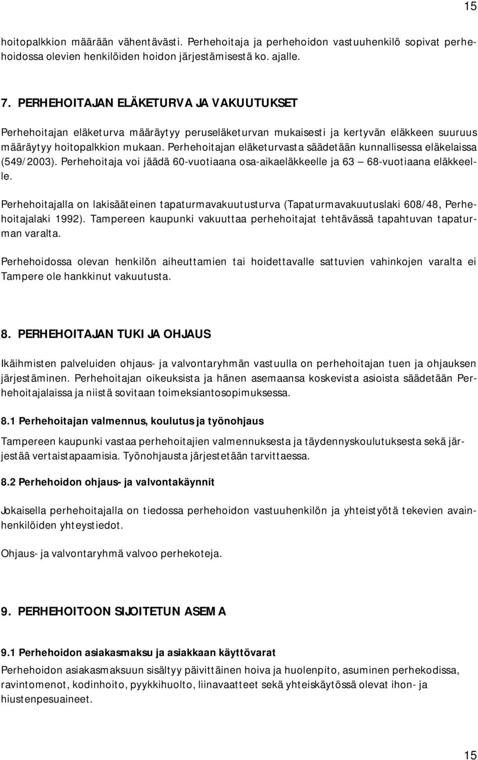 Perhehoitajan eläketurvasta säädetään kunnallisessa eläkelaissa (549/2003). Perhehoitaja voi jäädä 60-vuotiaana osa-aikaeläkkeelle ja 63 68-vuotiaana eläkkeelle.