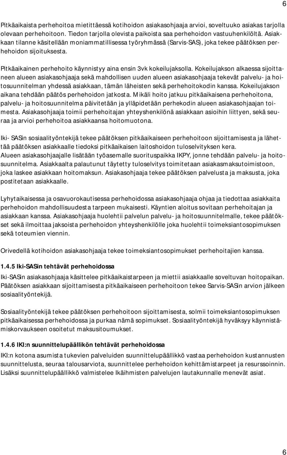 Kokeilujakson alkaessa sijoittaneen alueen asiakasohjaaja sekä mahdollisen uuden alueen asiakasohjaaja tekevät palvelu- ja hoitosuunnitelman yhdessä asiakkaan, tämän läheisten sekä perhehoitokodin