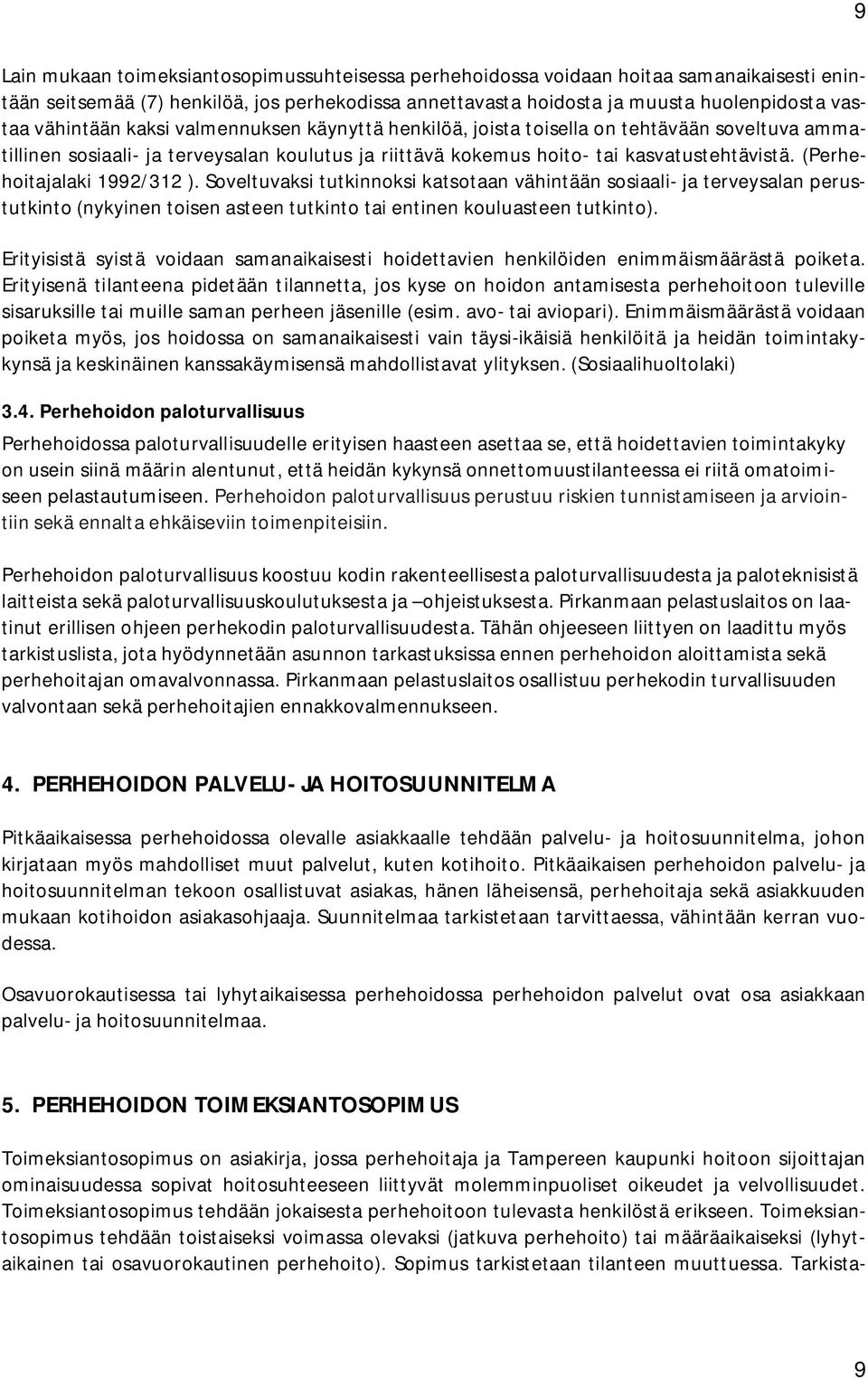 (Perhehoitajalaki 1992/312 ). Soveltuvaksi tutkinnoksi katsotaan vähintään sosiaali- ja terveysalan perustutkinto (nykyinen toisen asteen tutkinto tai entinen kouluasteen tutkinto).