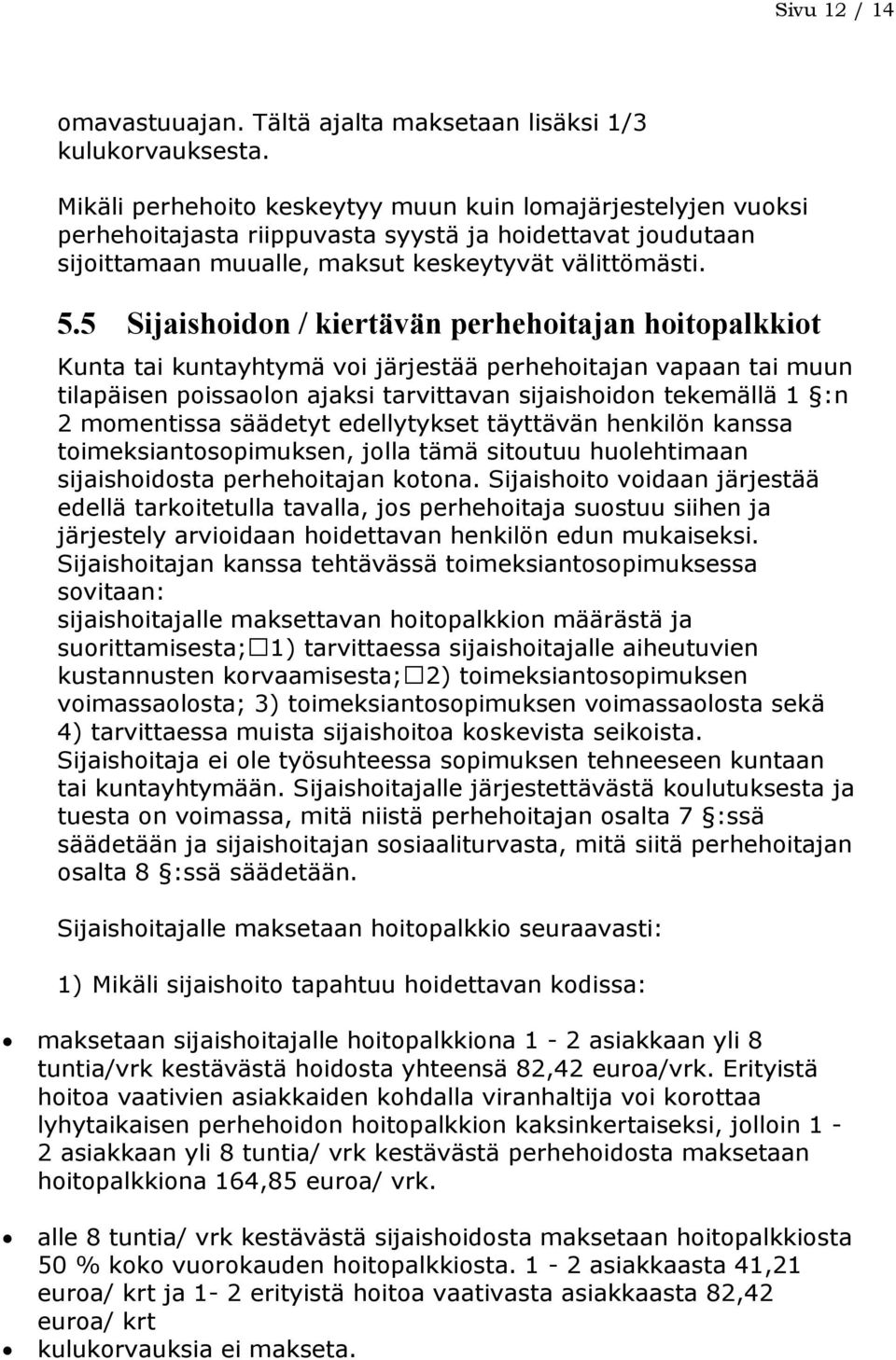 5 Sijaishoidon / kiertävän perhehoitajan hoitopalkkiot Kunta tai kuntayhtymä voi järjestää perhehoitajan vapaan tai muun tilapäisen poissaolon ajaksi tarvittavan sijaishoidon tekemällä 1 :n 2