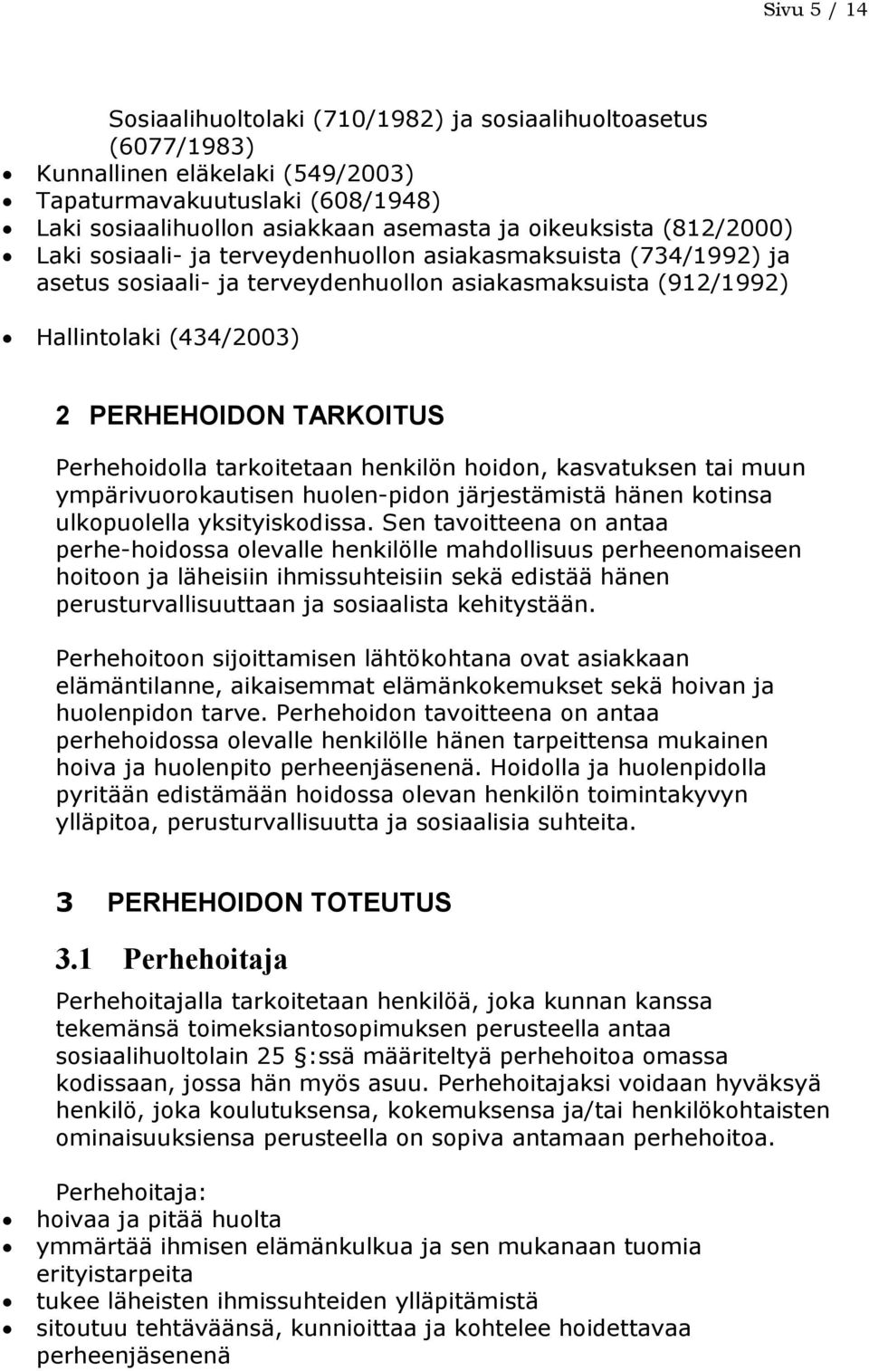 Perhehoidolla tarkoitetaan henkilön hoidon, kasvatuksen tai muun ympärivuorokautisen huolen-pidon järjestämistä hänen kotinsa ulkopuolella yksityiskodissa.