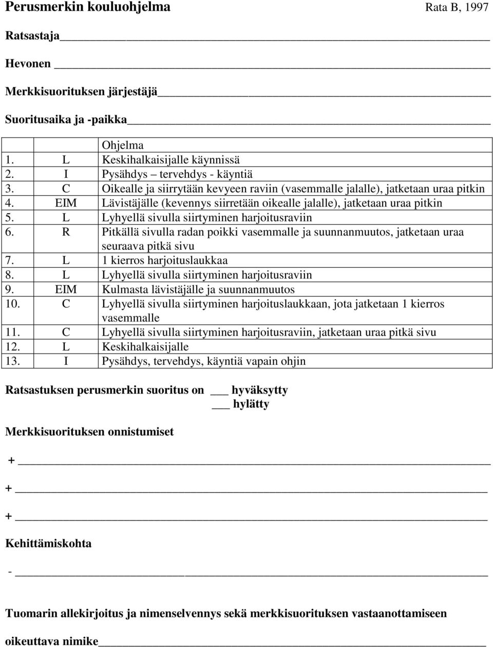 L Lyhyellä sivulla siirtyminen harjoitusraviin 6. R Pitkällä sivulla radan poikki vasemmalle ja suunnanmuutos, jatketaan uraa seuraava pitkä sivu 7. L 1 kierros harjoituslaukkaa 8.