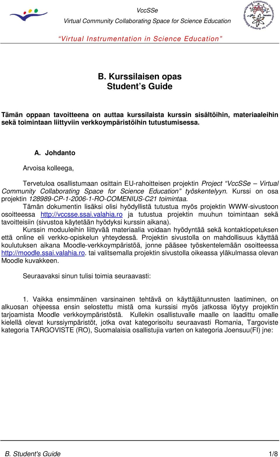 Kurssi on osa projektin 128989-CP-1-2006-1-RO-COMENIUS-C21 toimintaa. Tämän dokumentin lisäksi olisi hyödyllistä tutustua myös projektin WWW-sivustoon osoitteessa http://vccsse.ssai.valahia.