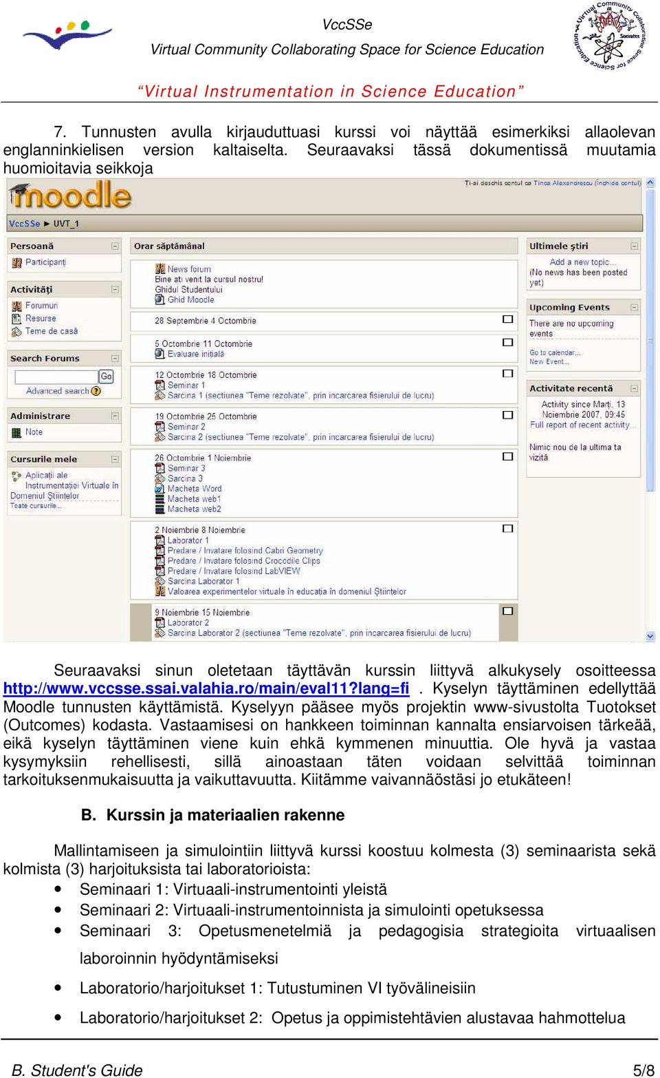 Kyselyn täyttäminen edellyttää Moodle tunnusten käyttämistä. Kyselyyn pääsee myös projektin www-sivustolta Tuotokset (Outcomes) kodasta.