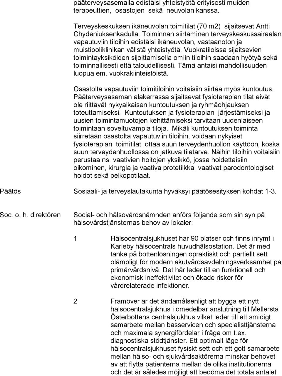 Vuokratiloissa sijaitsevien toimintayksiköiden sijoittamisella omiin tiloihin saadaan hyötyä sekä toiminnallisesti että taloudellisesti. Tämä antaisi mahdollisuuden luopua em. vuokrakiinteistöistä.