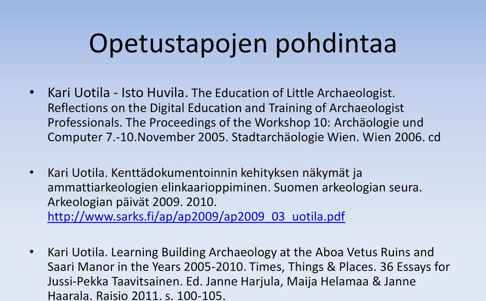 Kenttädokumentoinnin kehityksen näkymät ja ammattiarkeologien elinkaarioppiminen. Suomen arkeologian seura. Arkeologian päivät 2009. 2010. http://www.sarks.