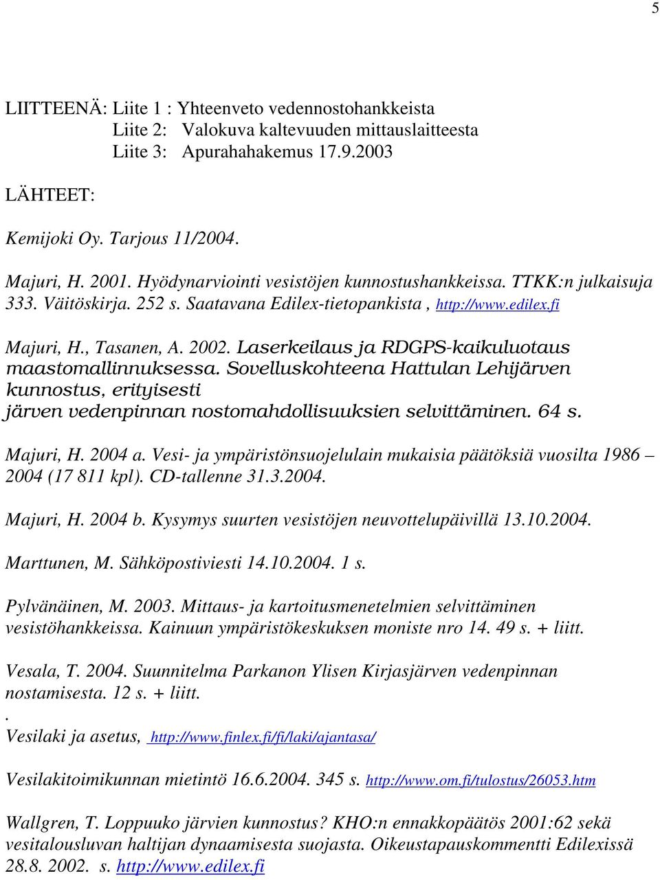 Laserkeilaus ja RDGPS-kaikuluotaus maastomallinnuksessa. Sovelluskohteena Hattulan Lehijärven kunnostus, erityisesti järven vedenpinnan nostomahdollisuuksien selvittäminen. 64 s. Majuri, H. 2004 a.