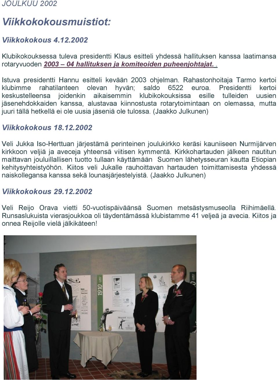 . Istuva presidentti Hannu esitteli kevään 2003 ohjelman. Rahastonhoitaja Tarmo kertoi klubimme rahatilanteen olevan hyvän; saldo 6522 euroa.