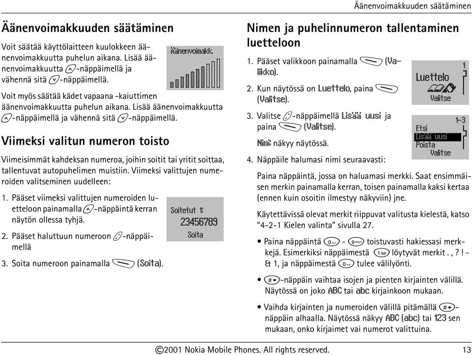 Viimeksi valitun numeron toisto Viimeisimmät kahdeksan numeroa, joihin soitit tai yritit soittaa, tallentuvat autopuhelimen muistiin. Viimeksi valittujen numeroiden valitseminen uudelleen: 1.