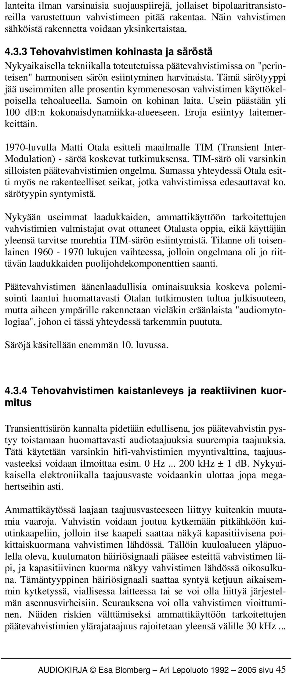 Tämä särötyyppi jää useimmiten alle prosentin kymmenesosan vahvistimen käyttökelpoisella tehoalueella. Samoin on kohinan laita. Usein päästään yli 100 db:n kokonaisdynamiikka-alueeseen.