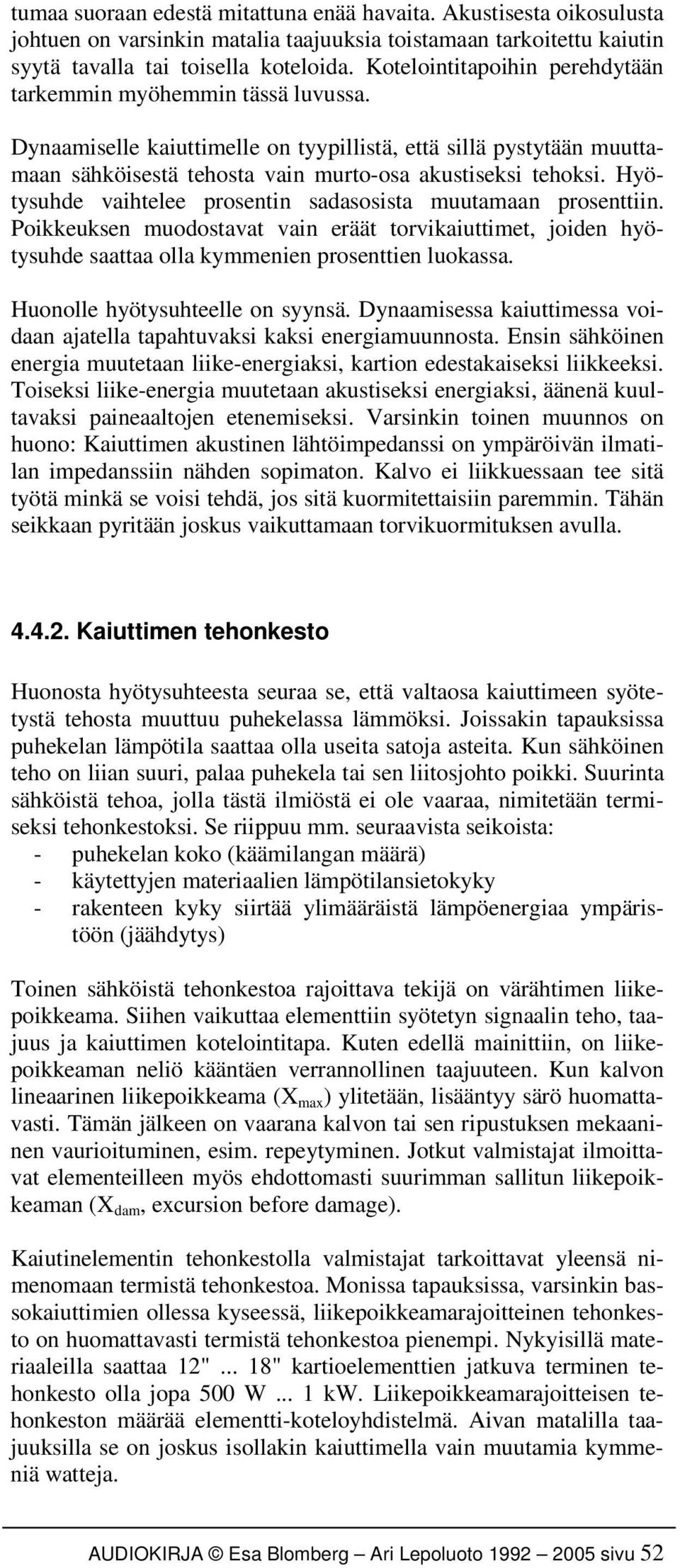 Hyötysuhde vaihtelee prosentin sadasosista muutamaan prosenttiin. Poikkeuksen muodostavat vain eräät torvikaiuttimet, joiden hyötysuhde saattaa olla kymmenien prosenttien luokassa.