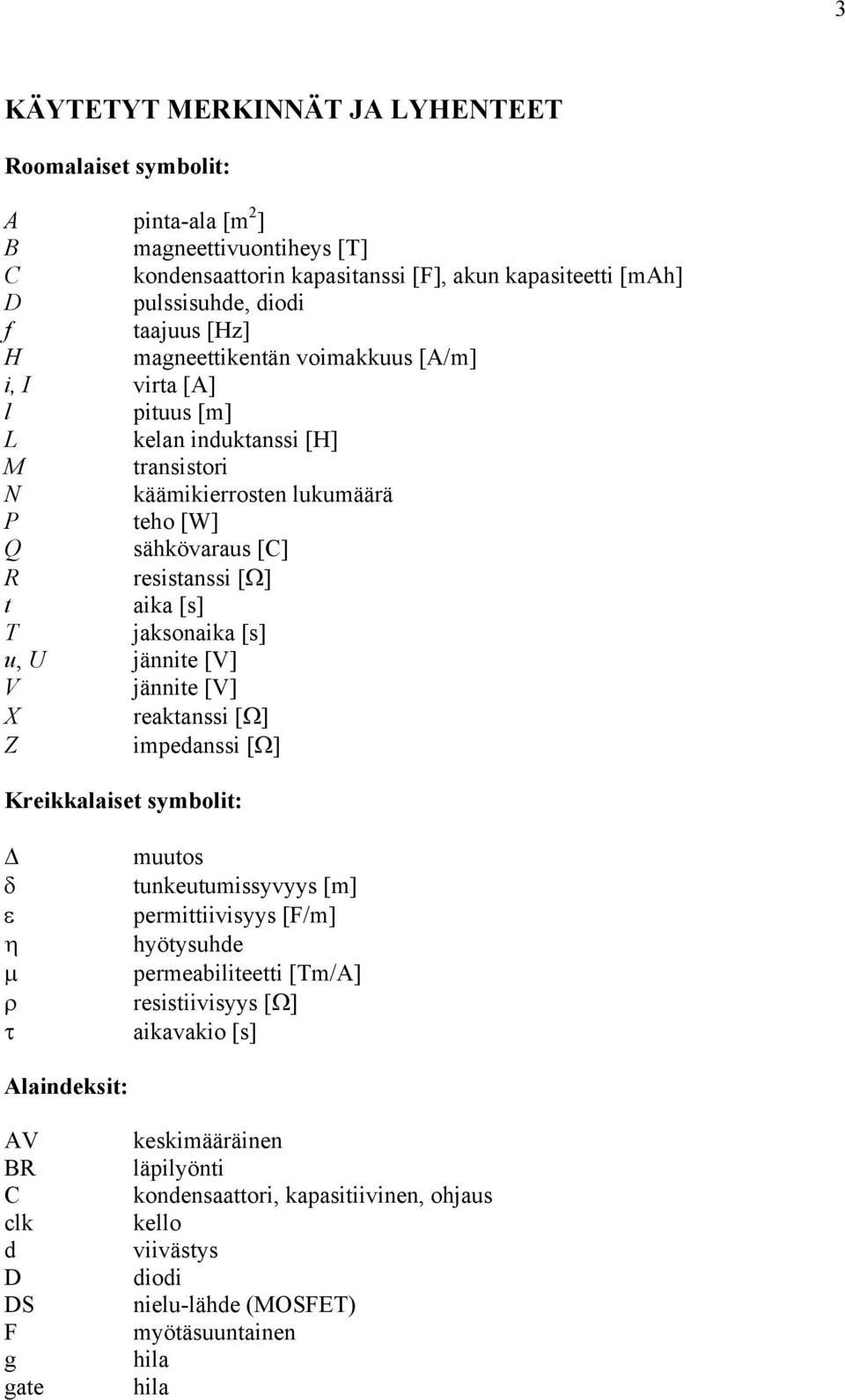 [s] u, U jännite [V] V jännite [V] X reaktanssi [Ω] Z impedanssi [Ω] Kreikkalaiset symbolit: muutos δ tunkeutumissyvyys [m] ε permittiivisyys [F/m] η hyötysuhde µ permeabiliteetti [Tm/A] ρ