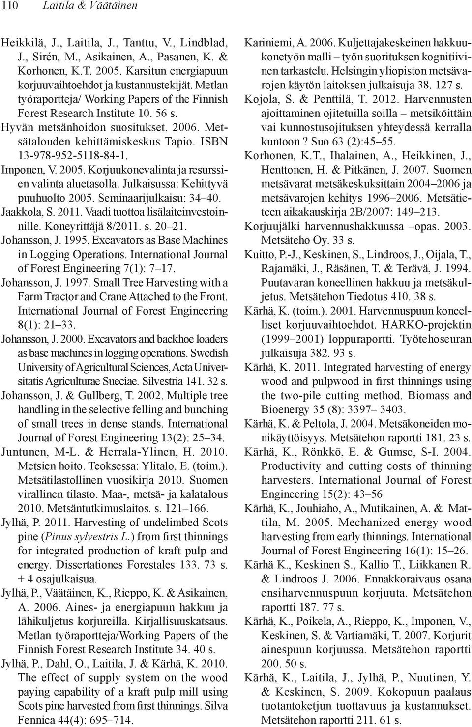 25. Korjuukonevalinta ja resurssien valinta aluetasolla. Julkaisussa: Kehittyvä puuhuolto 25. Seminaarijulkaisu: 34 4. Jaakkola, S. 211. Vaadi tuottoa lisälaiteinvestoinnille. Koneyrittäjä 8/211. s.