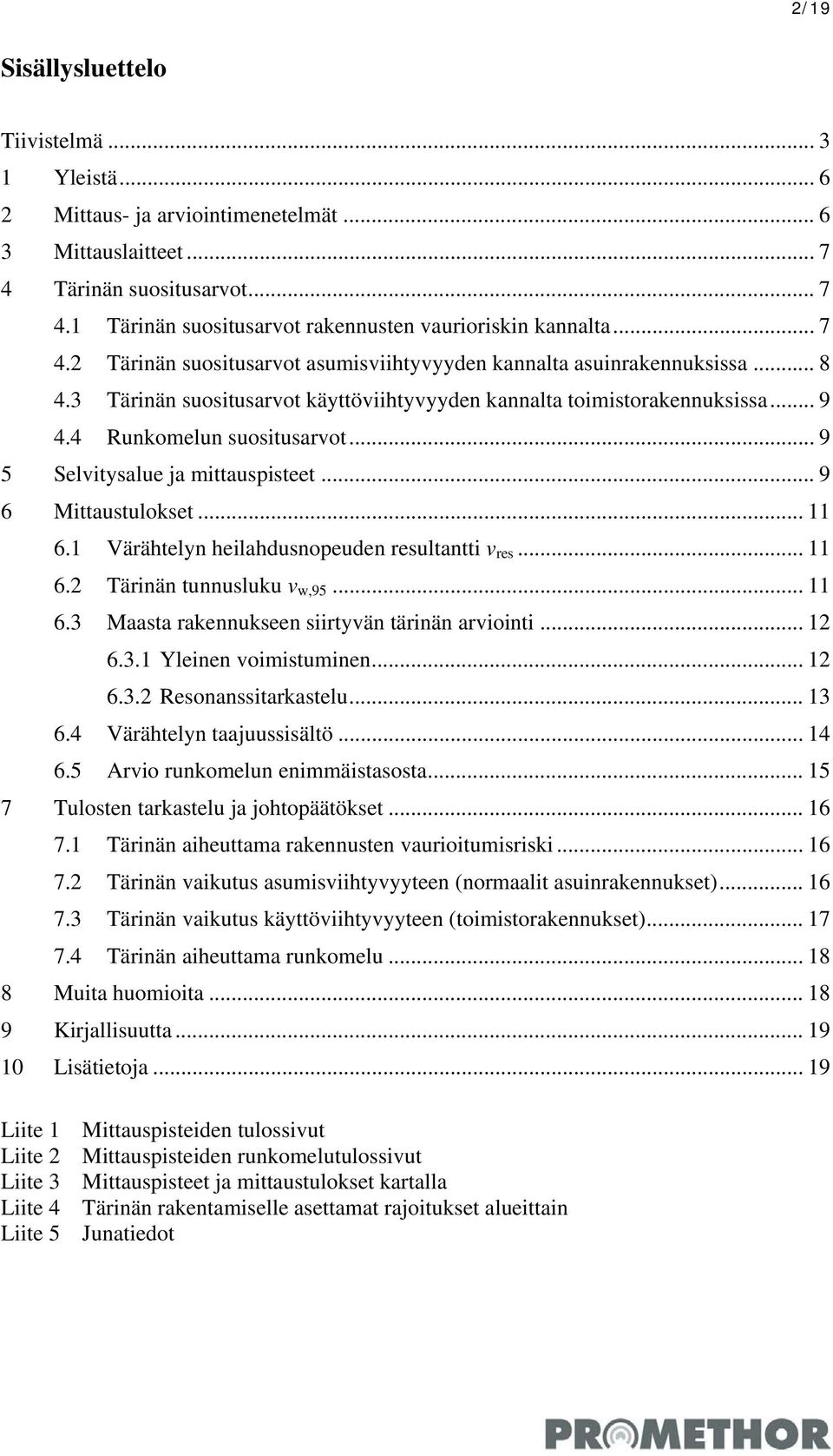 .. 9 5 Selvitysalue ja mittauspisteet... 9 6 Mittaustulokset... 11 6.1 Värähtelyn heilahdusnopeuden resultantti v res... 11 6.2 Tärinän tunnusluku v w,95... 11 6.3 Maasta rakennukseen siirtyvän tärinän arviointi.
