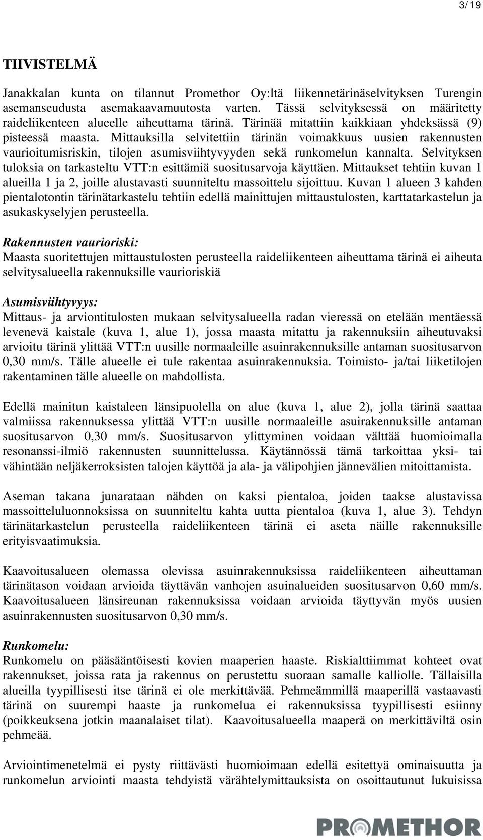 Mittauksilla selvitettiin tärinän voimakkuus uusien rakennusten vaurioitumisriskin, tilojen asumisviihtyvyyden sekä runkomelun kannalta.