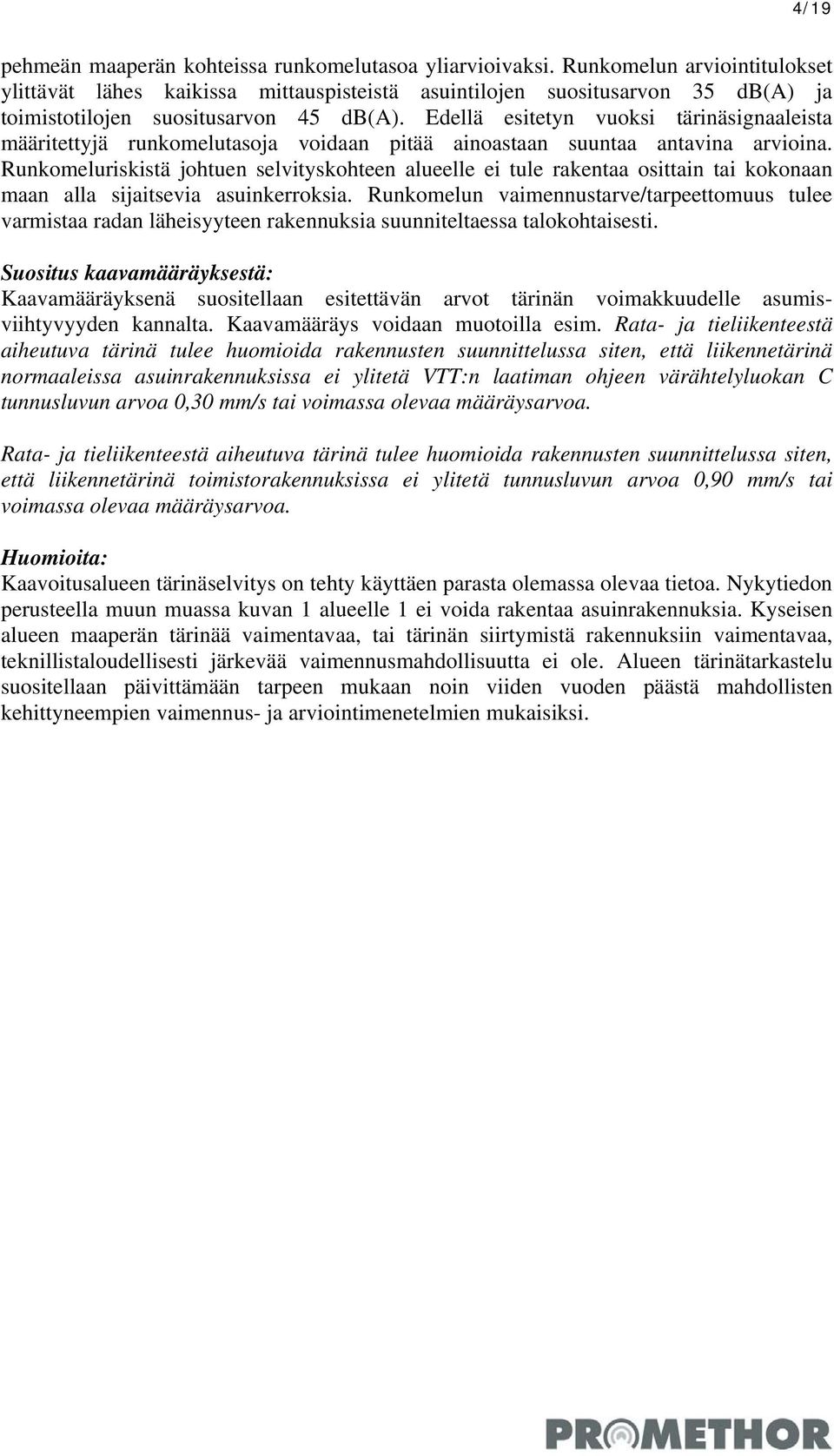 Edellä esitetyn vuoksi tärinäsignaaleista määritettyjä runkomelutasoja voidaan pitää ainoastaan suuntaa antavina arvioina.