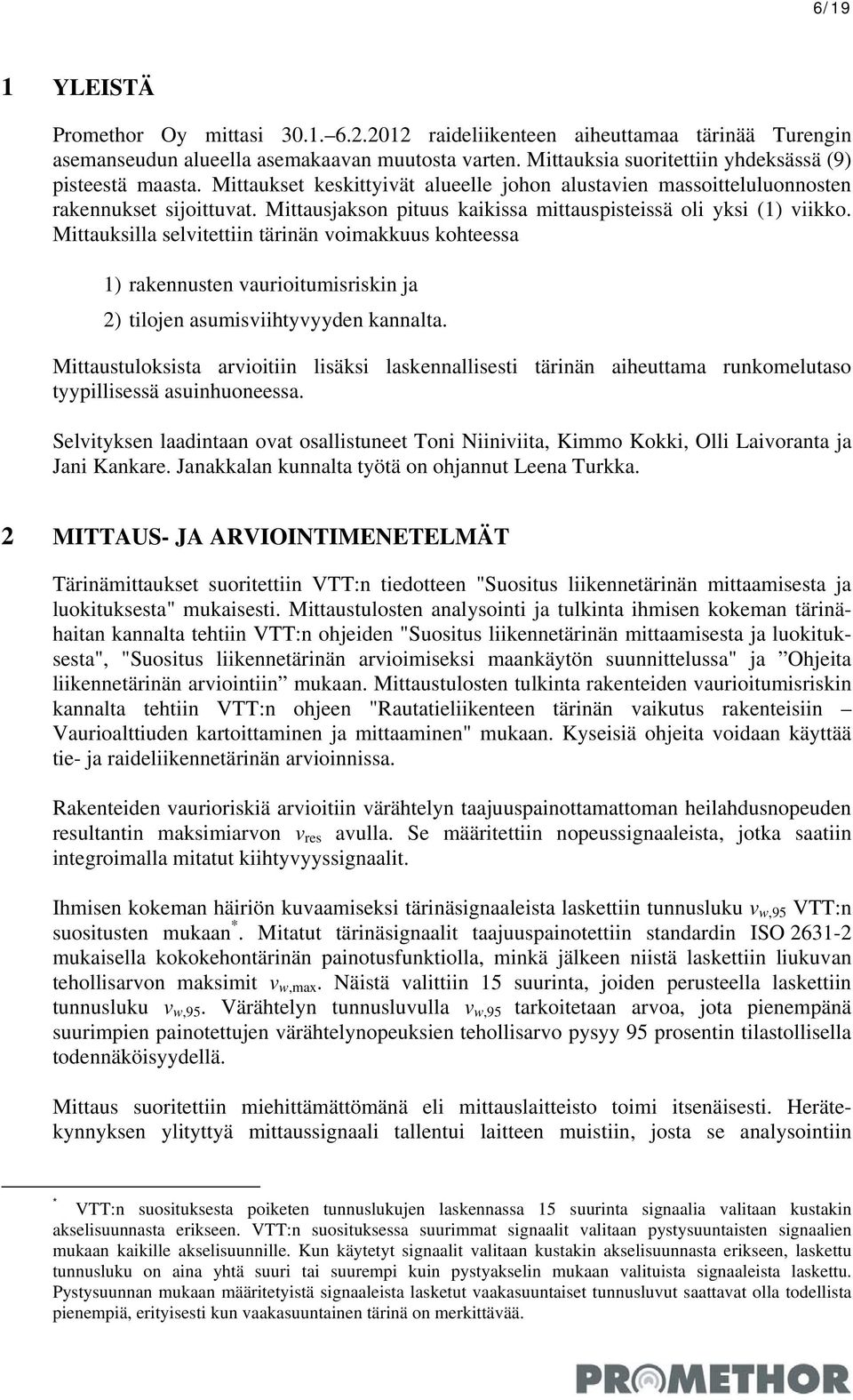 Mittausjakson pituus kaikissa mittauspisteissä oli yksi (1) viikko. Mittauksilla selvitettiin tärinän voimakkuus kohteessa 1) rakennusten vaurioitumisriskin ja 2) tilojen asumisviihtyvyyden kannalta.