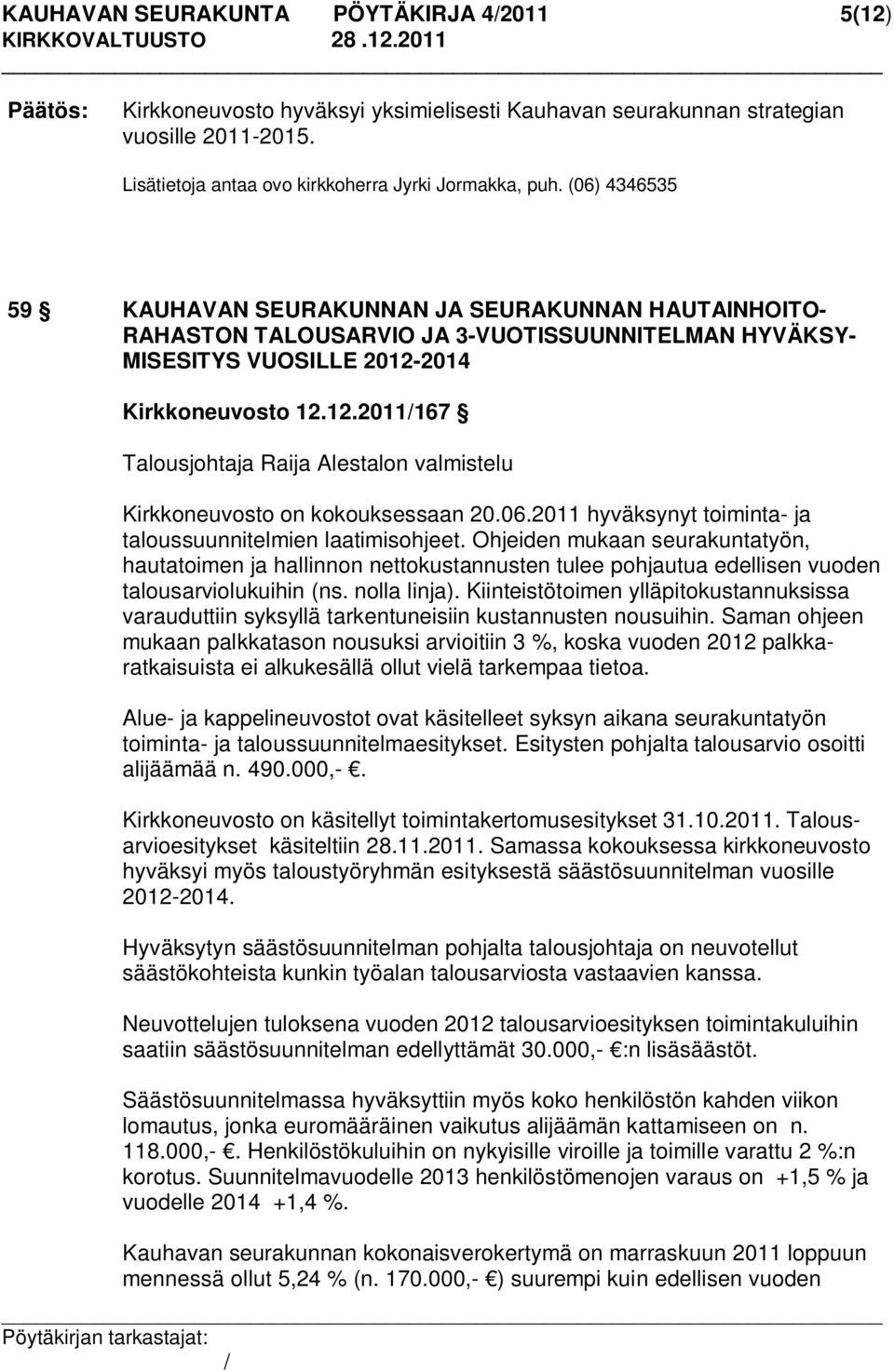 2014 Kirkkoneuvosto 12.12.2011167 Talousjohtaja Raija Alestalon valmistelu Kirkkoneuvosto on kokouksessaan 20.06.2011 hyväksynyt toiminta- ja taloussuunnitelmien laatimisohjeet.