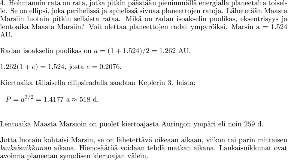 Radan isoakselin puolikas on a = (1 + 1.524)/2 = 1.262 AU. 1.262(1 + e) = 1.524, josta e = 0.2076. Kiertoaika tällaisella ellipsiradalla saadaan Keplerin 3. laista: P = a 3/2 = 1.4177 a 518 d.