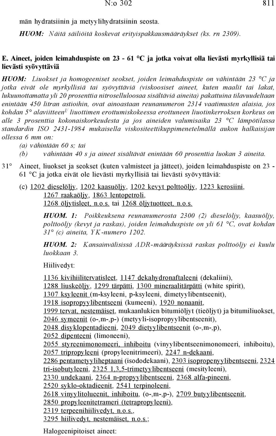 eivät ole myrkyllisiä tai syövyttäviä (viskoosiset aineet, kuten maalit tai lakat, lukuunottamatta yli 20 prosenttia nitroselluloosaa sisältäviä aineita) pakattuina tilavuudeltaan enintään 450 litran