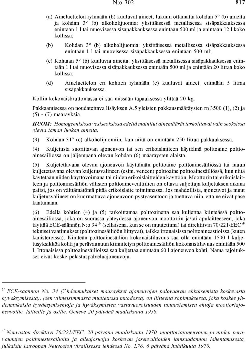 Kohtaan 5 kuuluvia aineita: yksittäisessä metallisessa sisäpakkauksessa enintään 1 l tai muovisessa sisäpakkauksessa enintään 500 ml ja enintään 20 litraa koko kollissa; (d) Aineluettelon eri kohtien