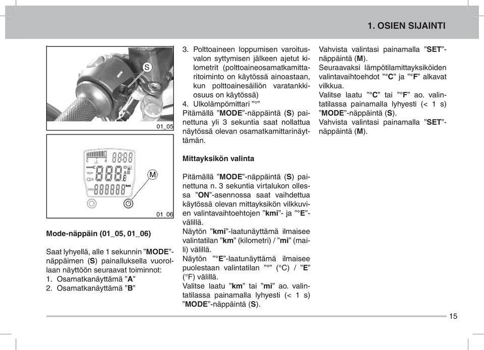 Ulkolämpömittari Pitämällä MODE -näppäintä (S) painettuna yli 3 sekuntia saat nollattua näytössä olevan osamatkamittarinäyttämän. Vahvista valintasi painamalla SET - näppäintä (M).