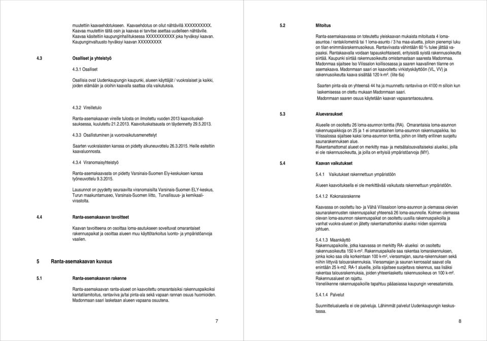 Osalliset ja yhteistyö 4.3.1 Osalliset Osallisia ovat Uudenkaupungin kaupunki, alueen käyttäjät / vuokralaiset ja kaikki, joiden elämään ja oloihin kaavalla saattaa olla vaikutuksia. 4.3.2 Vireilletulo Ranta-asemakaavan vireille tulosta on ilmoitettu vuoden 2013 kaavoituskatsauksessa, kuulutettu 21.