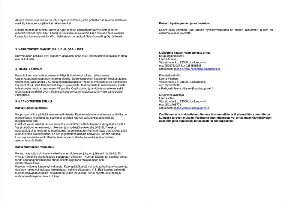 Laaditun turvallisuusriskikartoituksen mukaan alue voidaan kaavoittaa loma-asutuskäyttöön. Selvityksen on laatinut Gaia Consulting Oy (liitteenä).