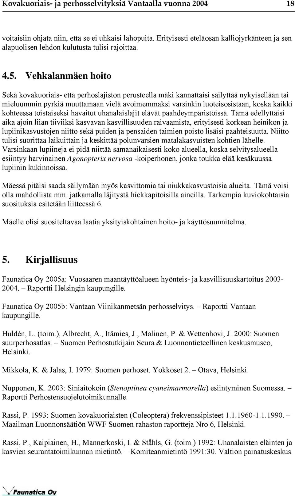 Vehkalanmäen hoito Sekä kovakuoriais- että perhoslajiston perusteella mäki kannattaisi säilyttää nykyisellään tai mieluummin pyrkiä muuttamaan vielä avoimemmaksi varsinkin luoteisosistaan, koska