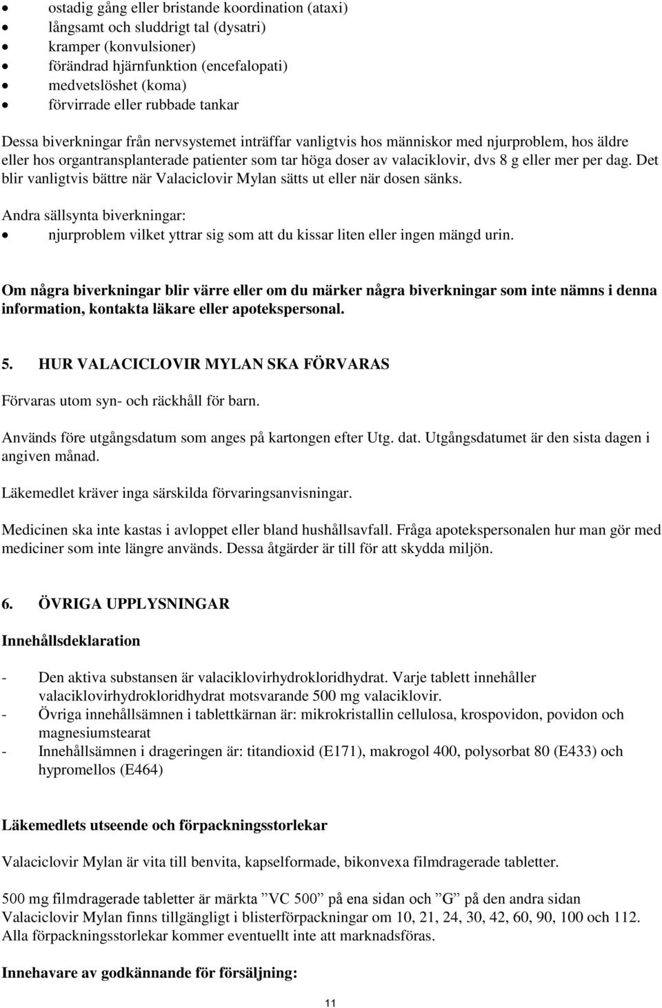 mer per dag. Det blir vanligtvis bättre när Valaciclovir Mylan sätts ut eller när dosen sänks.