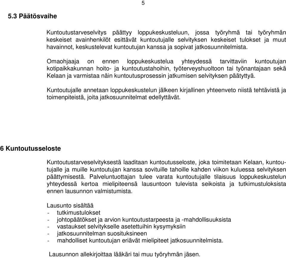 Omaohjaaja on ennen loppukeskustelua yhteydessä tarvittaviin kuntoutujan kotipaikkakunnan hoito ja kuntoutustahoihin, työterveyshuoltoon tai työnantajaan sekä Kelaan ja varmistaa näin